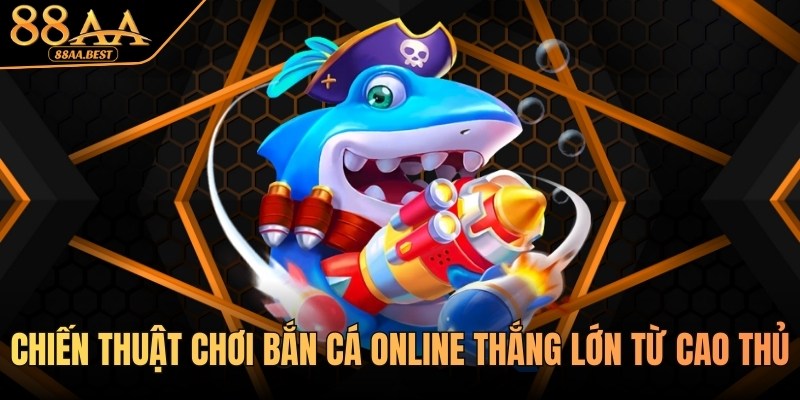 Chiến thuật chơi bắn cá online thắng lớn từ cao thủ 88AA 9 Chiến thuật chơi bắn cá online từ cao thủ 88aa